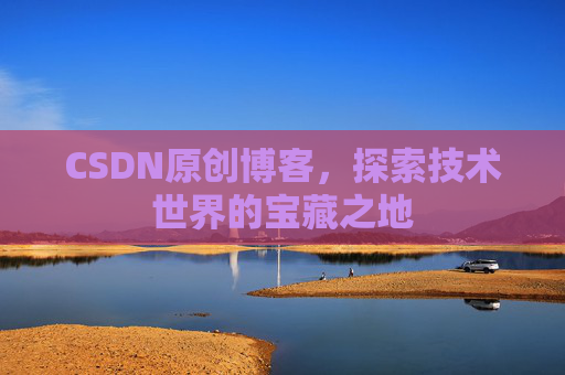 CSDN原创博客，探索技术世界的宝藏之地